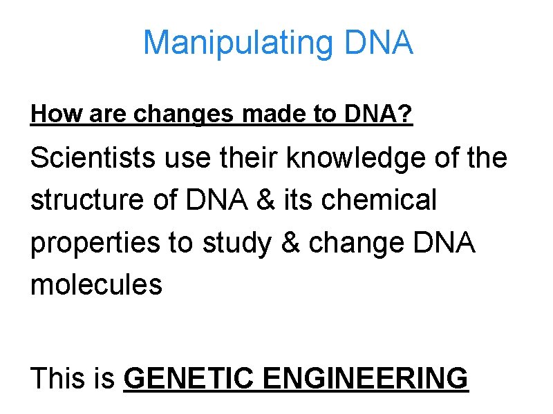 Manipulating DNA How are changes made to DNA? Scientists use their knowledge of the