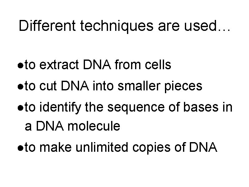 Different techniques are used… ●to extract DNA from cells ●to cut DNA into smaller
