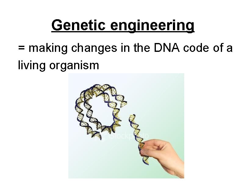 Genetic engineering = making changes in the DNA code of a living organism 