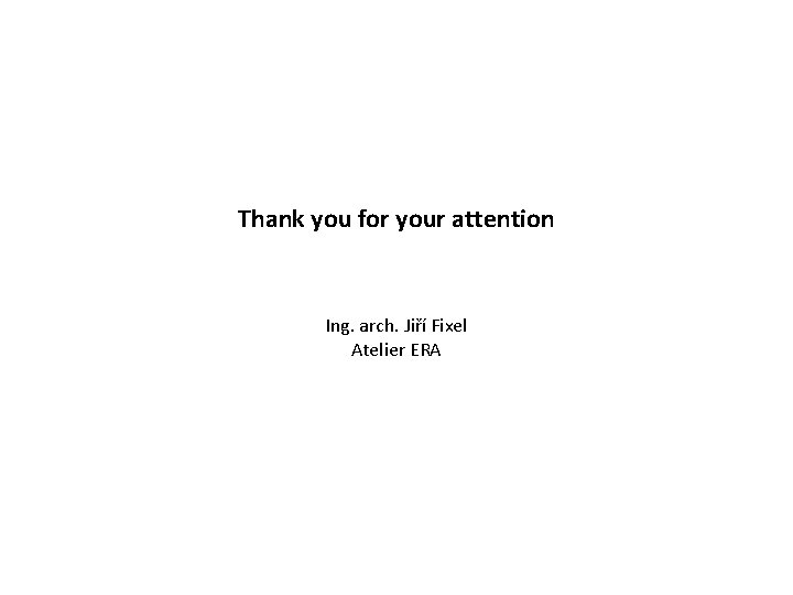 Thank you for your attention Ing. arch. Jiří Fixel Atelier ERA 