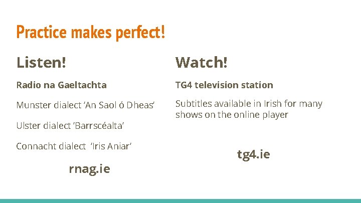 Practice makes perfect! Listen! Watch! Radio na Gaeltachta TG 4 television station Munster dialect