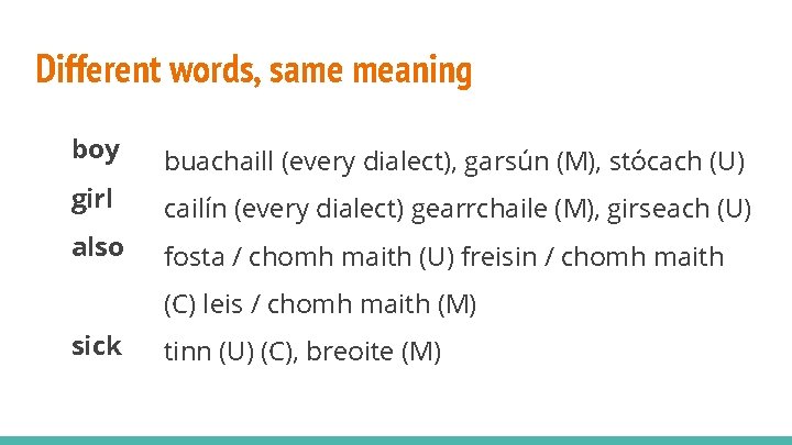 Different words, same meaning boy buachaill (every dialect), garsún (M), stócach (U) girl cailín