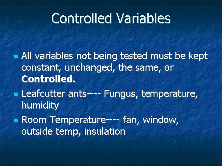 Controlled Variables All variables not being tested must be kept constant, unchanged, the same,