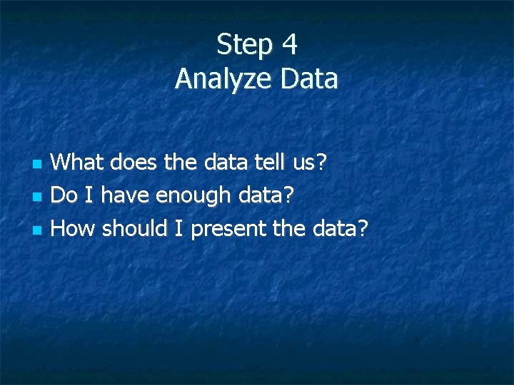Step 4 Analyze Data What does the data tell us? Do I have enough