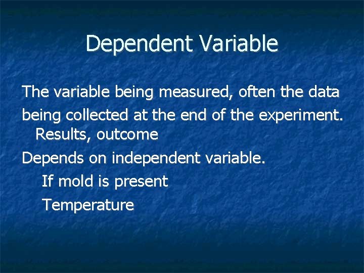 Dependent Variable The variable being measured, often the data being collected at the end