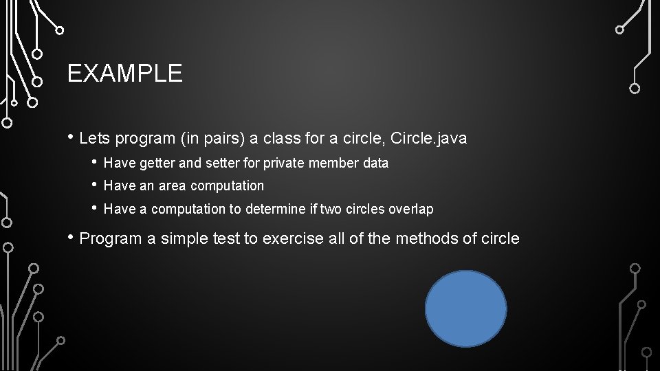 EXAMPLE • Lets program (in pairs) a class for a circle, Circle. java •