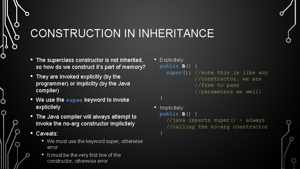 CONSTRUCTION IN INHERITANCE • The superclass constructor is not inherited, so how do we