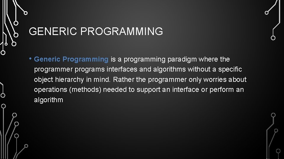 GENERIC PROGRAMMING • Generic Programming is a programming paradigm where the programmer programs interfaces