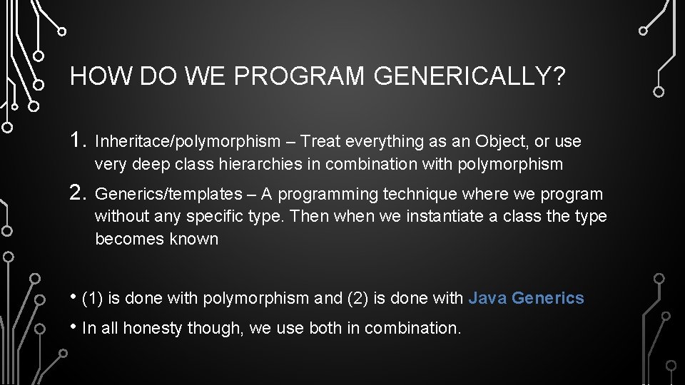 HOW DO WE PROGRAM GENERICALLY? 1. Inheritace/polymorphism – Treat everything as an Object, or