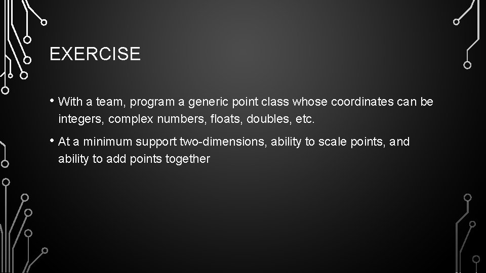 EXERCISE • With a team, program a generic point class whose coordinates can be