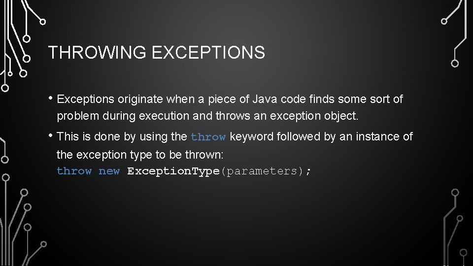 THROWING EXCEPTIONS • Exceptions originate when a piece of Java code finds some sort