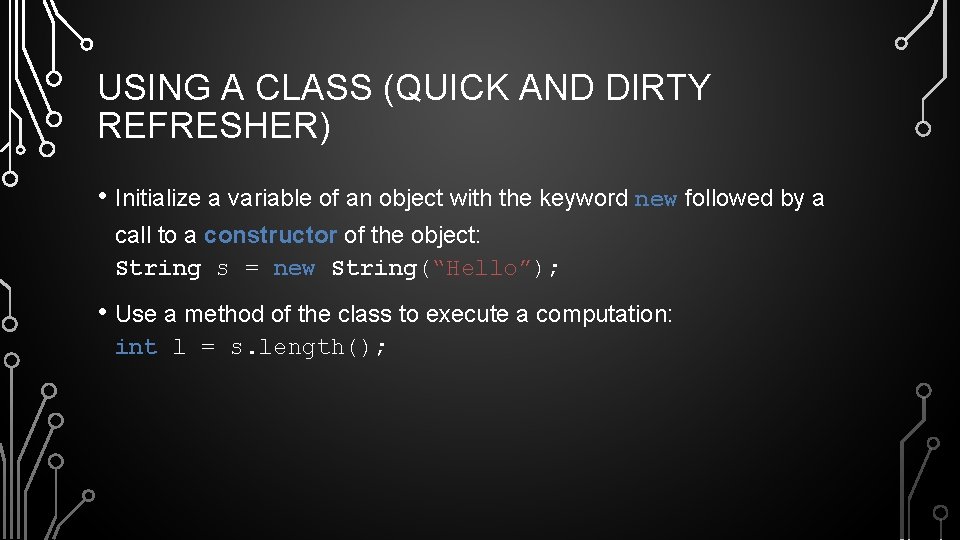 USING A CLASS (QUICK AND DIRTY REFRESHER) • Initialize a variable of an object
