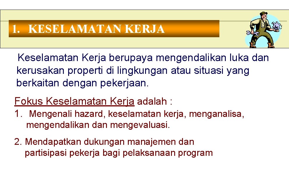 1. KESELAMATAN KERJA Keselamatan Kerja berupaya mengendalikan luka dan kerusakan properti di lingkungan atau