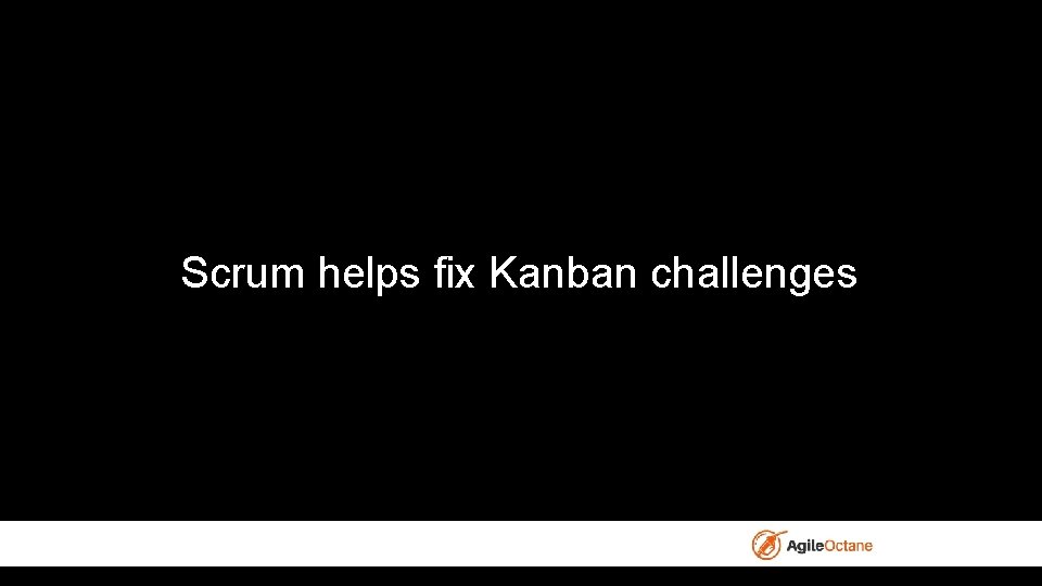 Scrum helps fix Kanban challenges 