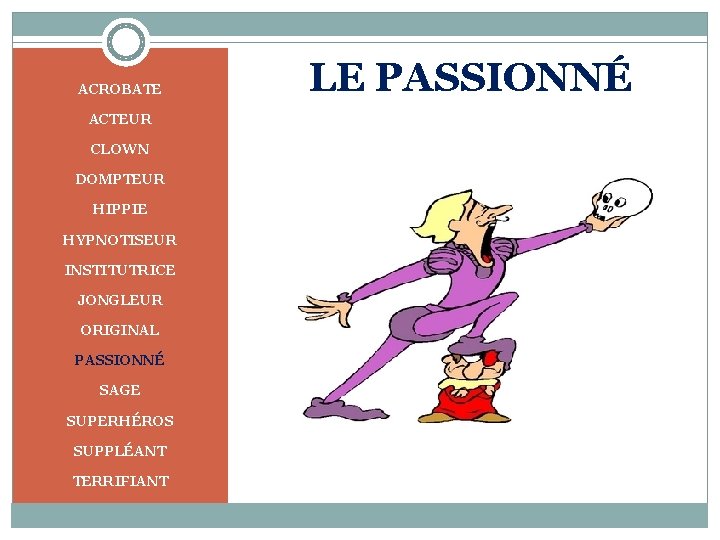 ACROBATE ACTEUR CLOWN DOMPTEUR HIPPIE HYPNOTISEUR INSTITUTRICE JONGLEUR ORIGINAL PASSIONNÉ SAGE SUPERHÉROS SUPPLÉANT TERRIFIANT