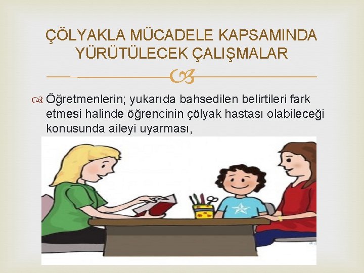 ÇÖLYAKLA MÜCADELE KAPSAMINDA YÜRÜTÜLECEK ÇALIŞMALAR Öğretmenlerin; yukarıda bahsedilen belirtileri fark etmesi halinde öğrencinin çölyak