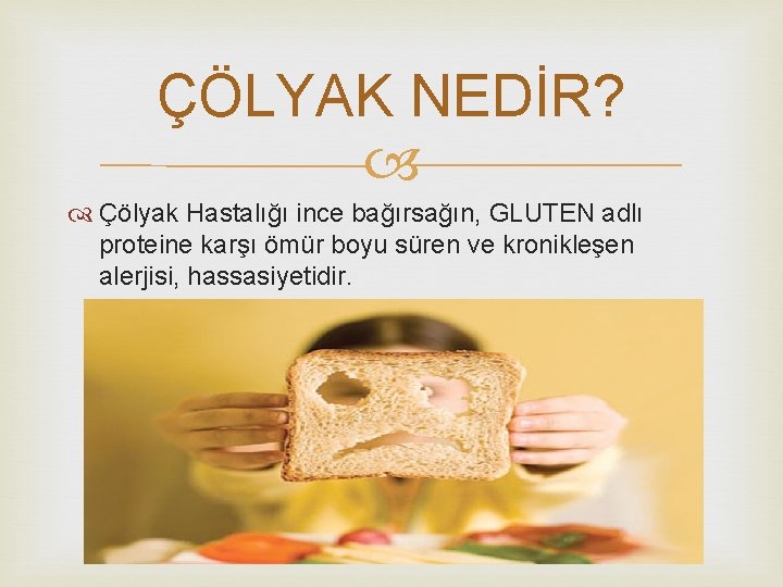 ÇÖLYAK NEDİR? Çölyak Hastalığı ince bağırsağın, GLUTEN adlı proteine karşı ömür boyu süren ve