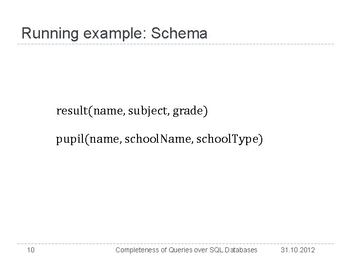Running example: Schema result(name, subject, grade) pupil(name, school. Name, school. Type) 10 Completeness of