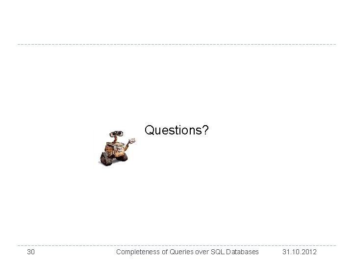 Questions? 30 Completeness of Queries over SQL Databases 31. 10. 2012 