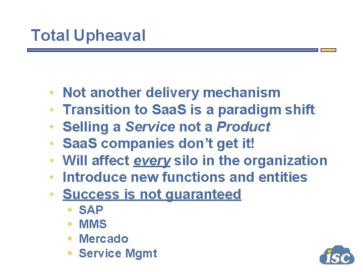 Total Upheaval • • Not another delivery mechanism Transition to Saa. S is a