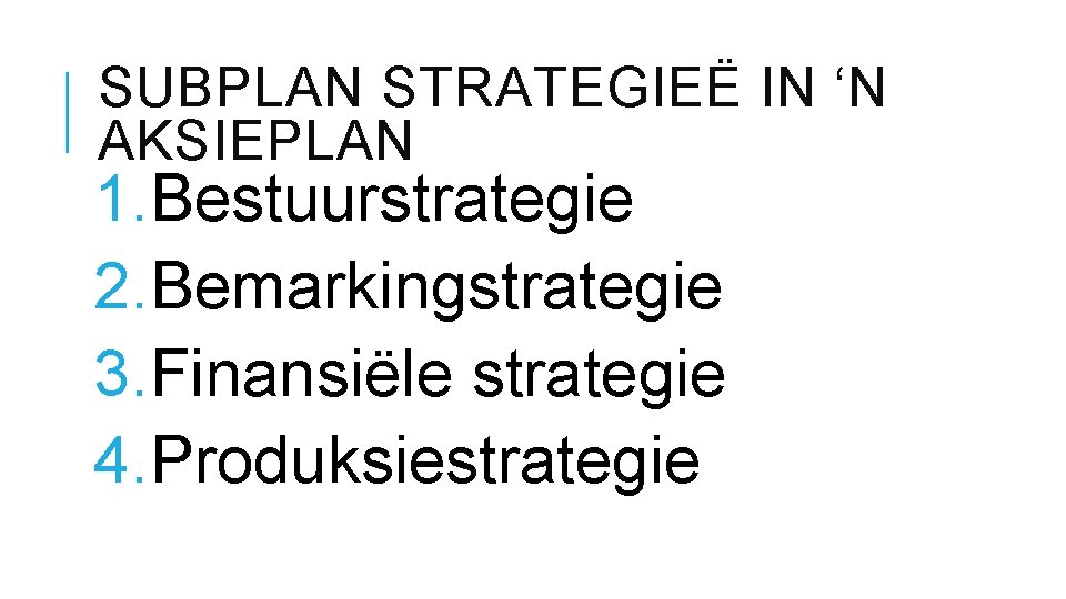 SUBPLAN STRATEGIEË IN ‘N AKSIEPLAN 1. Bestuurstrategie 2. Bemarkingstrategie 3. Finansiële strategie 4. Produksiestrategie