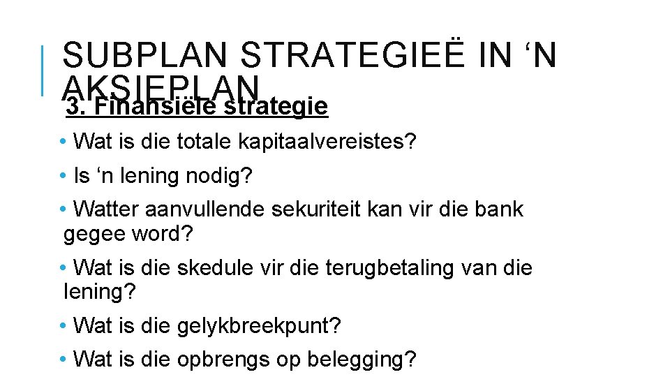 SUBPLAN STRATEGIEË IN ‘N AKSIEPLAN 3. Finansiële strategie • Wat is die totale kapitaalvereistes?