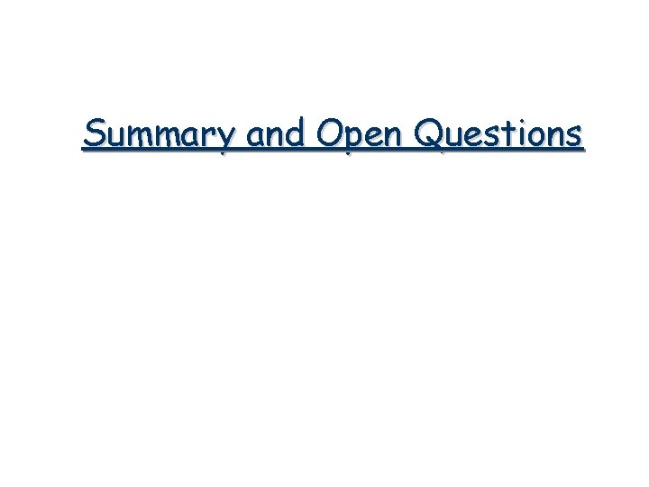 Summary and Open Questions Summary and Open Questions