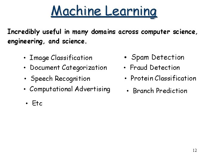 Machine Learning Incredibly useful in many domains across computer science, engineering, and science. • Machine Learning Incredibly useful in many domains across computer science, engineering, and science. •