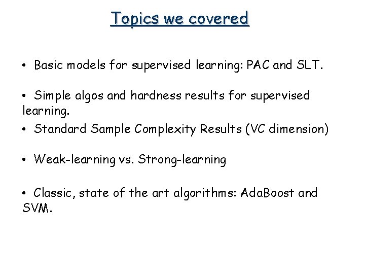 Topics we covered • Basic models for supervised learning: PAC and SLT. • Simple Topics we covered • Basic models for supervised learning: PAC and SLT. • Simple