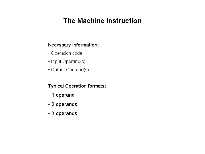The Machine Instruction Necessary information: • Operation code • Input Operand(s) • Output Operand(s)