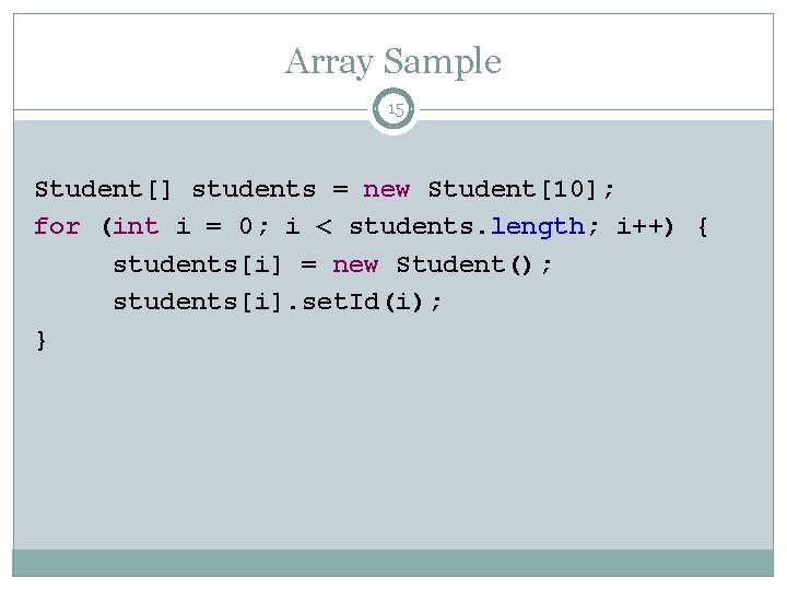 Array Sample 15 Student[] students = new Student[10]; for (int i = 0; i