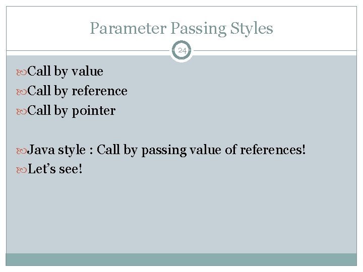Parameter Passing Styles 24 Call by value Call by reference Call by pointer Java