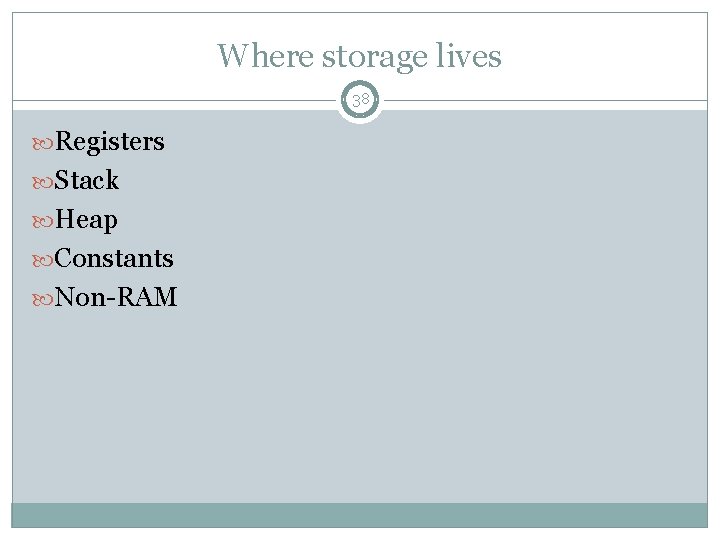 Where storage lives 38 Registers Stack Heap Constants Non-RAM 