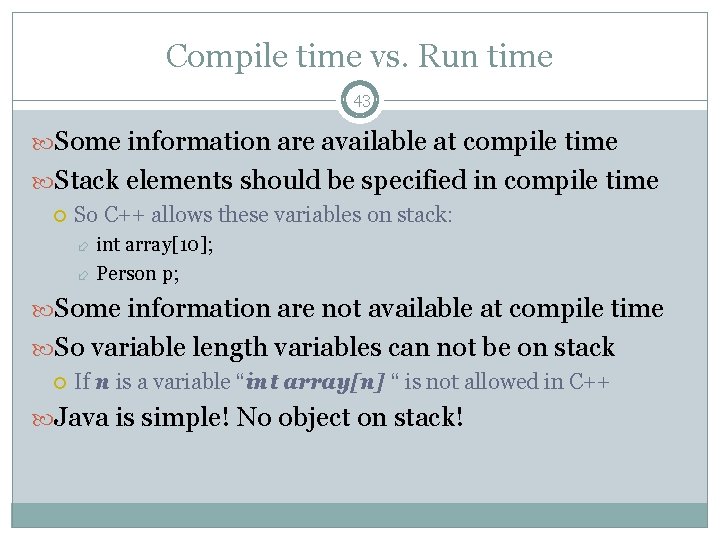 Compile time vs. Run time 43 Some information are available at compile time Stack