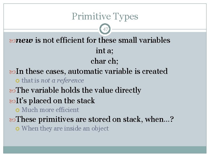 Primitive Types 47 new is not efficient for these small variables int a; char