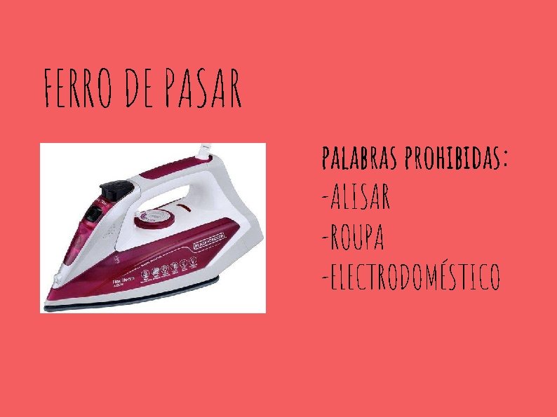 FERRO DE PASAR palabras prohibidas: -ALISAR -ROUPA -ELECTRODOMÉSTICO 