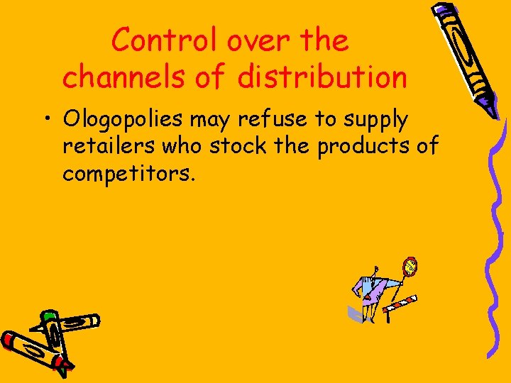 Control over the channels of distribution • Ologopolies may refuse to supply retailers who