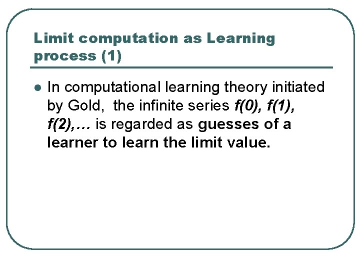 Limit computation as Learning process (1) l In computational learning theory initiated by Gold,