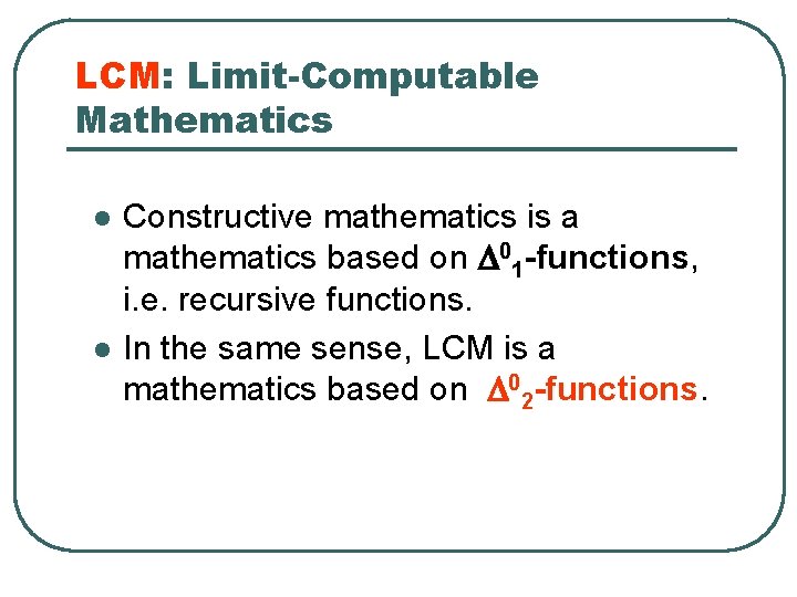 LCM: Limit-Computable Mathematics l l Constructive mathematics is a mathematics based on D 01