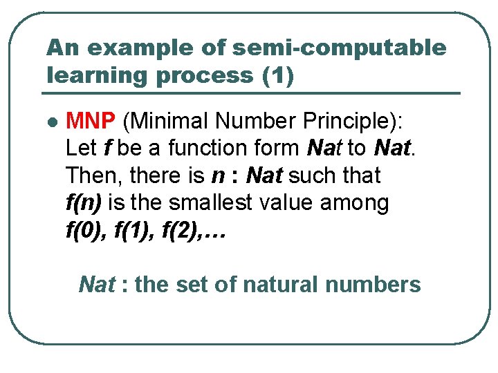 An example of semi-computable learning process (1) l MNP (Minimal Number Principle): Let f