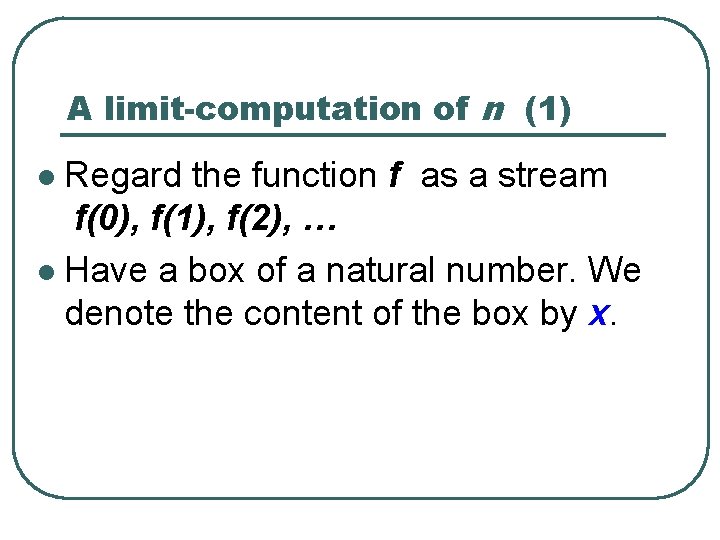 A limit-computation of n (1) Regard the function f as a stream f(0), f(1),