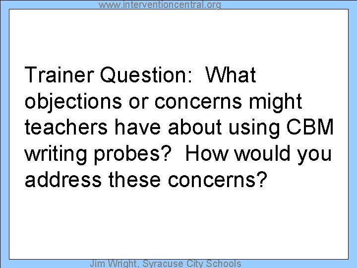www. interventioncentral. org Trainer Question: What objections or concerns might teachers have about using