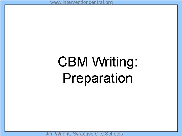 www. interventioncentral. org CBM Writing: Preparation Jim Wright, Syracuse City Schools 