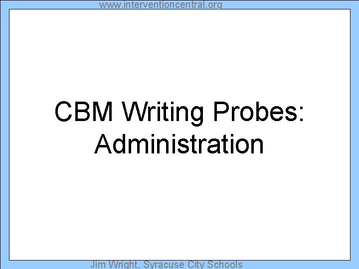 www. interventioncentral. org CBM Writing Probes: Administration Jim Wright, Syracuse City Schools 
