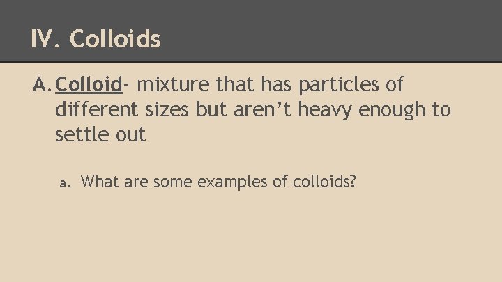 IV. Colloids A. Colloid- mixture that has particles of different sizes but aren’t heavy