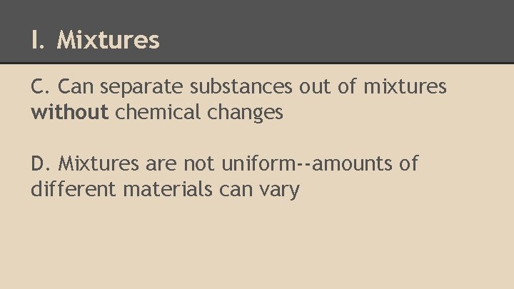 I. Mixtures C. Can separate substances out of mixtures without chemical changes D. Mixtures