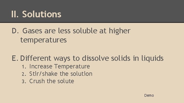 II. Solutions D. Gases are less soluble at higher temperatures E. Different ways to