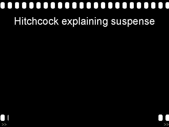 Hitchcock explaining suspense >> 0 >> 1 >> 2 >> 3 >> 4 >> Hitchcock explaining suspense >> 0 >> 1 >> 2 >> 3 >> 4 >>