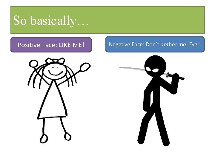 So basically… Positive Face: LIKE ME! Negative Face: Don’t bother me. Ever. 