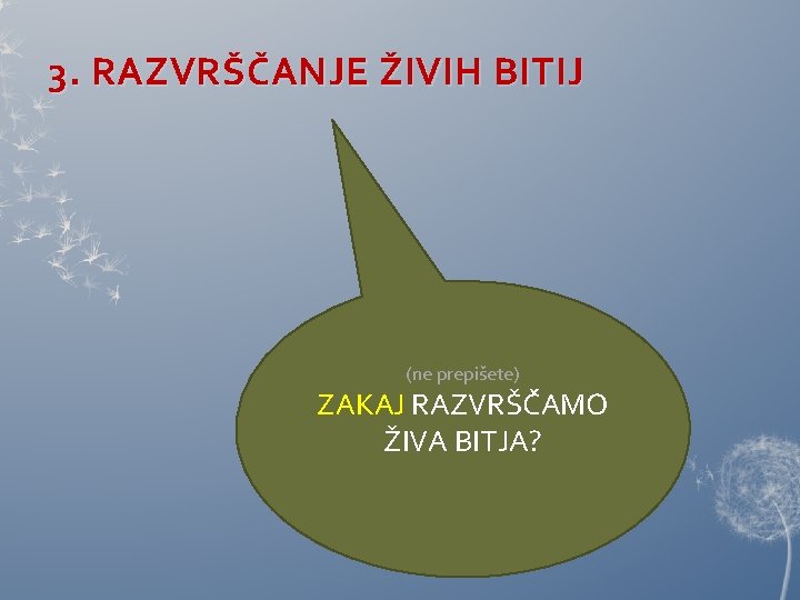 3. RAZVRŠČANJE ŽIVIH BITIJ (ne prepišete) ZAKAJ RAZVRŠČAMO ŽIVA BITJA? 